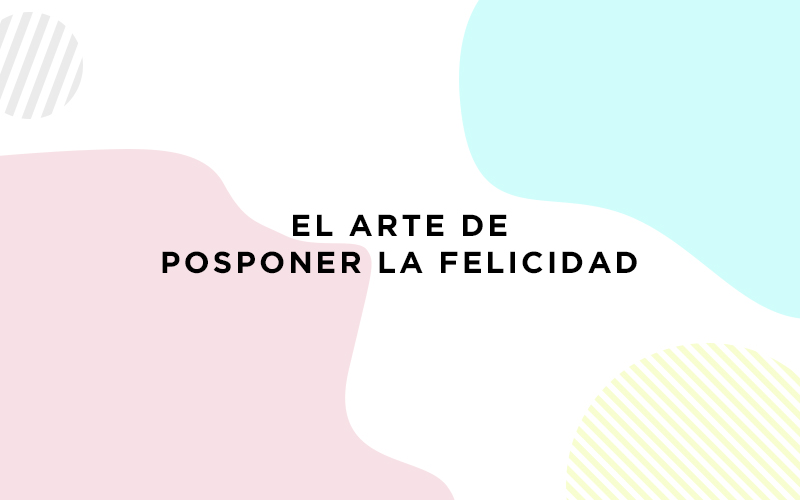 Posponiendo la felicidad